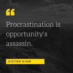 procrastination is opportunity's assassin